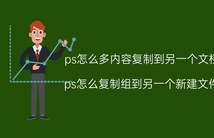 ps怎么多内容复制到另一个文档 ps怎么复制组到另一个新建文件？